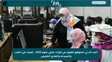 الحد الأدنى المتوقع للقبول في كليات علمي علوم 2025.. تعرف على الطب والصيدلة والعلاج الطبيعي